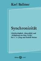 Karl Ballmer: Synchronizität – Gleichzeitigkeit, Akausalität und „Schöpfung aus dem Nichts“ bei C.G.Jung und Rudolf Steiner